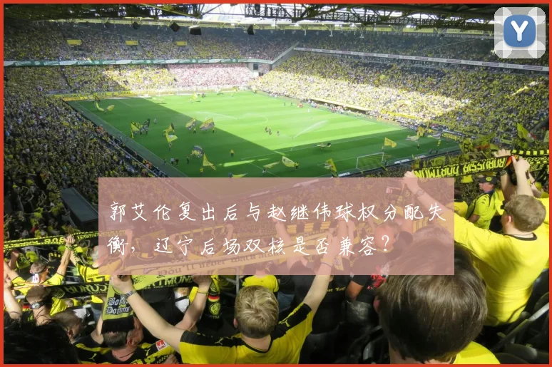 郭艾伦复出后与赵继伟球权分配失衡，辽宁后场双核是否兼容？