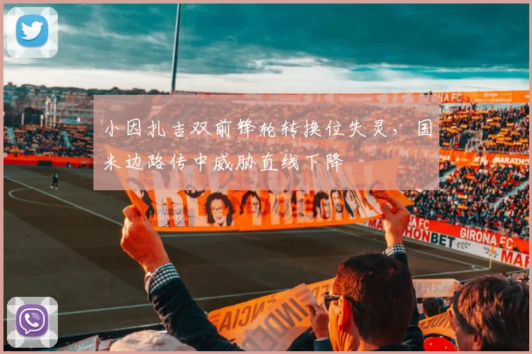 小因扎吉双前锋轮转换位失灵，国米边路传中威胁直线下降
